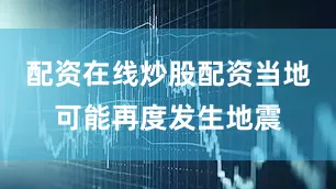 配资在线炒股配资当地可能再度发生地震