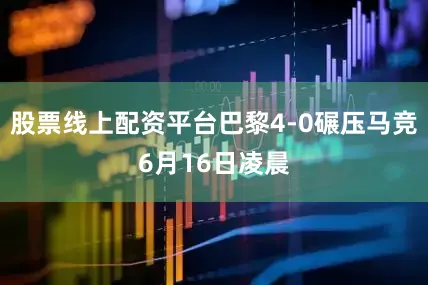 股票线上配资平台巴黎4-0碾压马竞6月16日凌晨