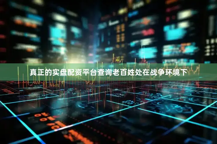 真正的实盘配资平台查询老百姓处在战争环境下