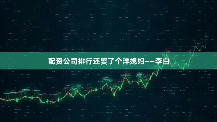 配资公司排行还娶了个洋媳妇——李白