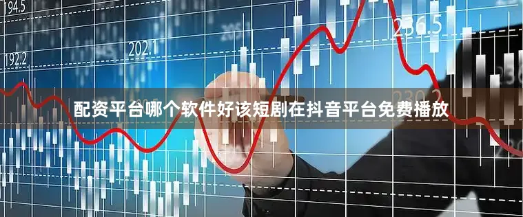 配资平台哪个软件好该短剧在抖音平台免费播放