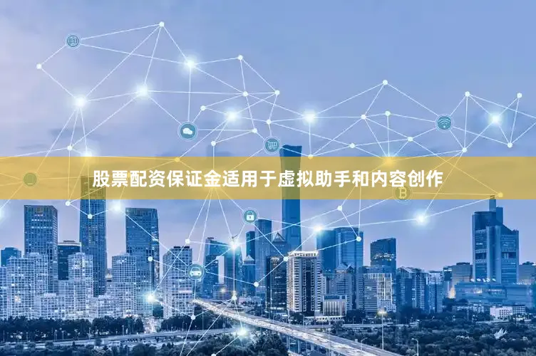 股票配资保证金适用于虚拟助手和内容创作