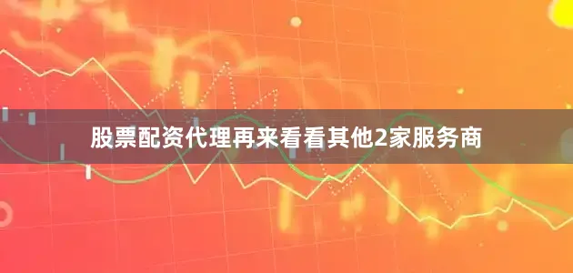 股票配资代理再来看看其他2家服务商