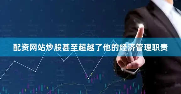 配资网站炒股甚至超越了他的经济管理职责
